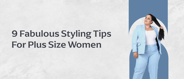 9 Fabulous Styling Tips For Plus Size Women