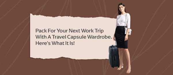 Pack for your next work trip with a Travel Capsule Wardrobe. Here’s What it is!